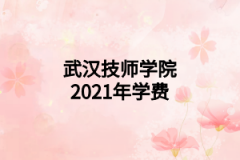 武漢技師學(xué)院2021年學(xué)費